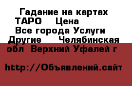 Гадание на картах ТАРО. › Цена ­ 1 000 - Все города Услуги » Другие   . Челябинская обл.,Верхний Уфалей г.